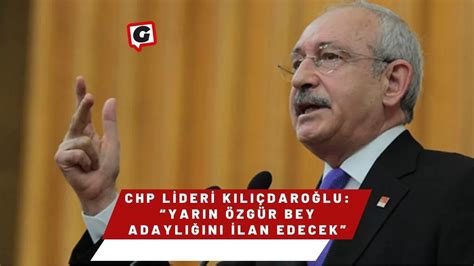 CHP Lideri Kılıçdaroğlu: Özgür Bey yarın adaylığını ilan edecek